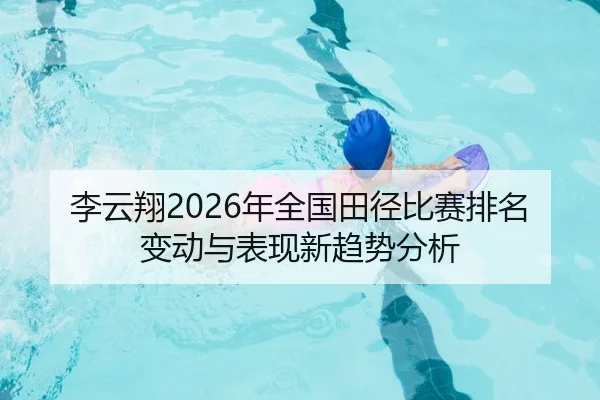李云翔2026年全国田径比赛排名变动与表现新趋势分析
